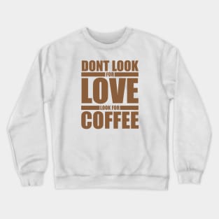 Dont Look For Love Look For Coffee Crewneck Sweatshirt